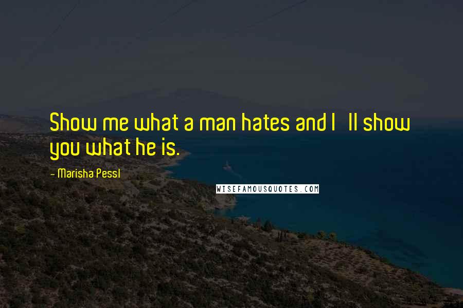 Marisha Pessl Quotes: Show me what a man hates and I'll show you what he is.