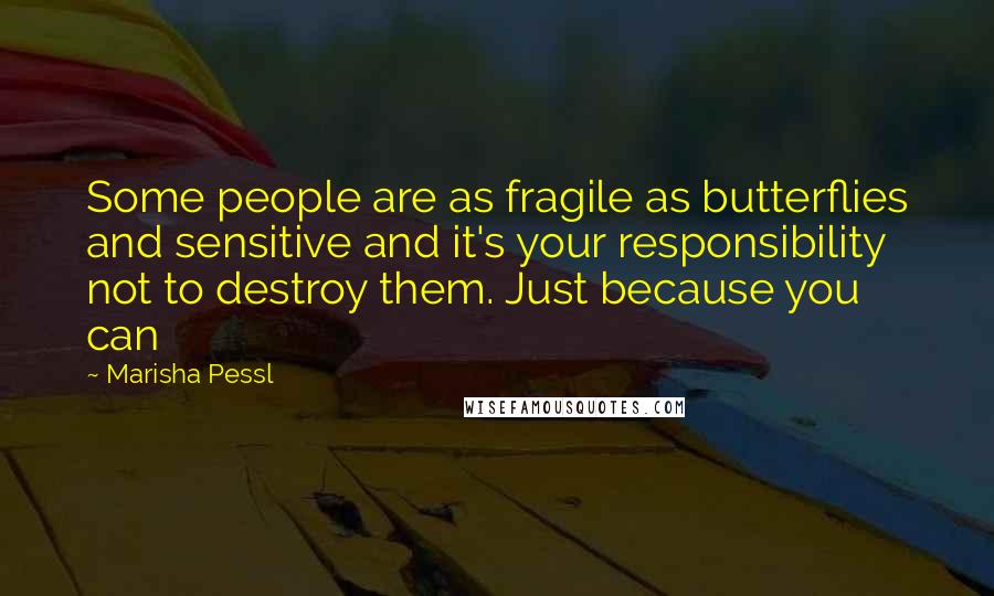 Marisha Pessl Quotes: Some people are as fragile as butterflies and sensitive and it's your responsibility not to destroy them. Just because you can