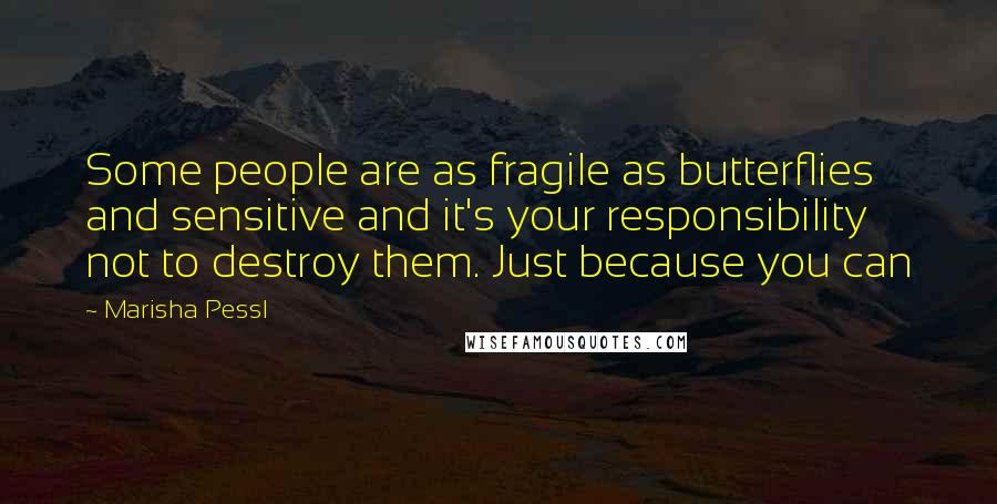 Marisha Pessl Quotes: Some people are as fragile as butterflies and sensitive and it's your responsibility not to destroy them. Just because you can