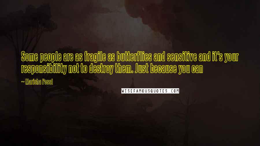 Marisha Pessl Quotes: Some people are as fragile as butterflies and sensitive and it's your responsibility not to destroy them. Just because you can