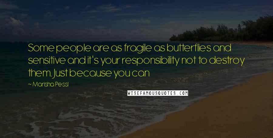 Marisha Pessl Quotes: Some people are as fragile as butterflies and sensitive and it's your responsibility not to destroy them. Just because you can