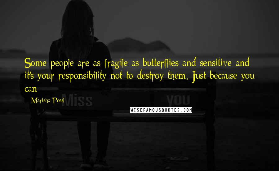 Marisha Pessl Quotes: Some people are as fragile as butterflies and sensitive and it's your responsibility not to destroy them. Just because you can