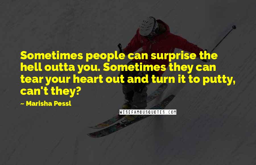 Marisha Pessl Quotes: Sometimes people can surprise the hell outta you. Sometimes they can tear your heart out and turn it to putty, can't they?