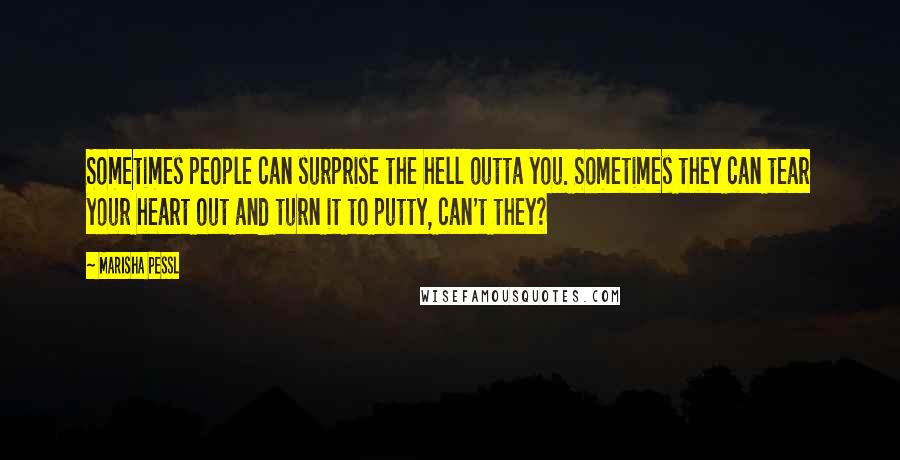 Marisha Pessl Quotes: Sometimes people can surprise the hell outta you. Sometimes they can tear your heart out and turn it to putty, can't they?