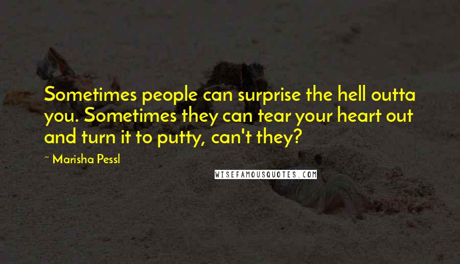 Marisha Pessl Quotes: Sometimes people can surprise the hell outta you. Sometimes they can tear your heart out and turn it to putty, can't they?