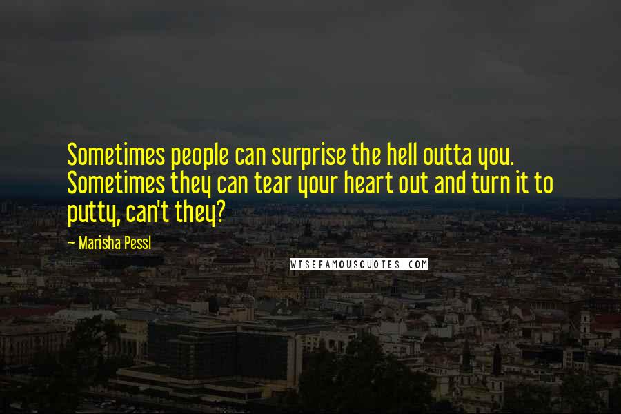 Marisha Pessl Quotes: Sometimes people can surprise the hell outta you. Sometimes they can tear your heart out and turn it to putty, can't they?