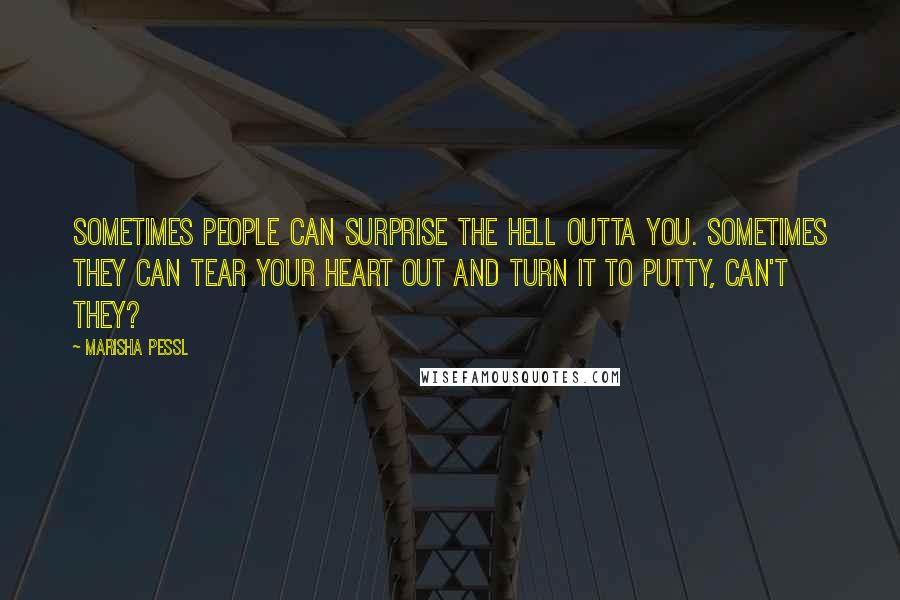Marisha Pessl Quotes: Sometimes people can surprise the hell outta you. Sometimes they can tear your heart out and turn it to putty, can't they?