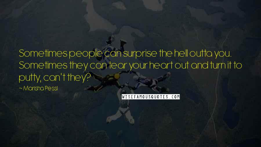 Marisha Pessl Quotes: Sometimes people can surprise the hell outta you. Sometimes they can tear your heart out and turn it to putty, can't they?