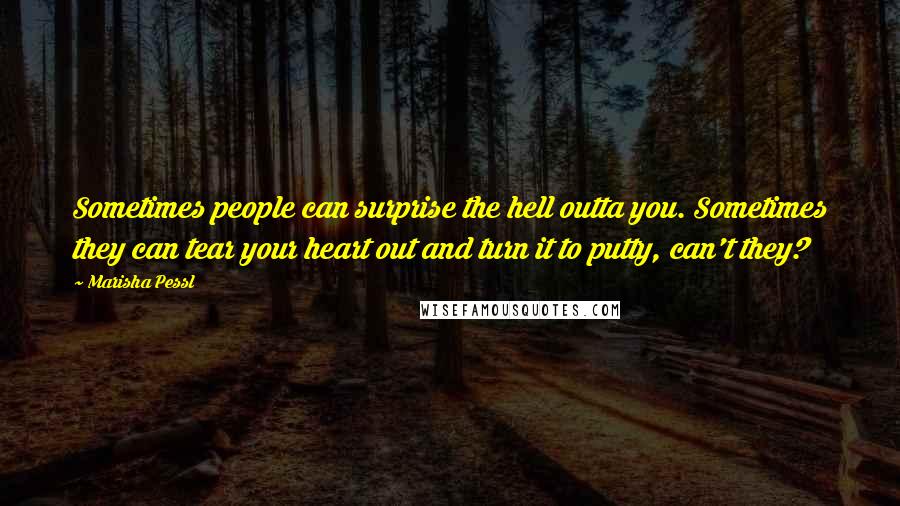 Marisha Pessl Quotes: Sometimes people can surprise the hell outta you. Sometimes they can tear your heart out and turn it to putty, can't they?