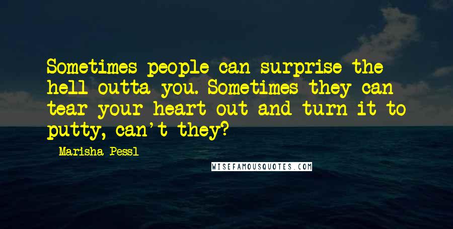 Marisha Pessl Quotes: Sometimes people can surprise the hell outta you. Sometimes they can tear your heart out and turn it to putty, can't they?