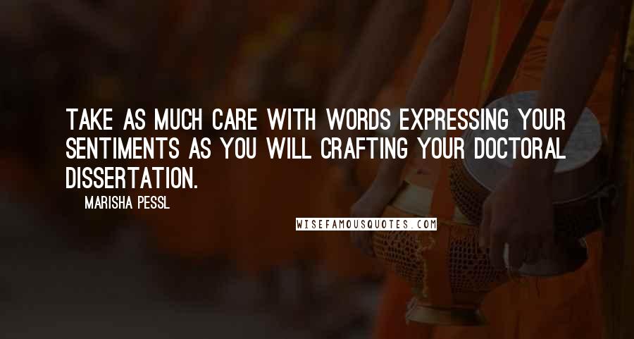 Marisha Pessl Quotes: Take as much care with words expressing your sentiments as you will crafting your doctoral dissertation.