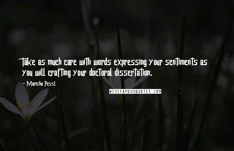 Marisha Pessl Quotes: Take as much care with words expressing your sentiments as you will crafting your doctoral dissertation.