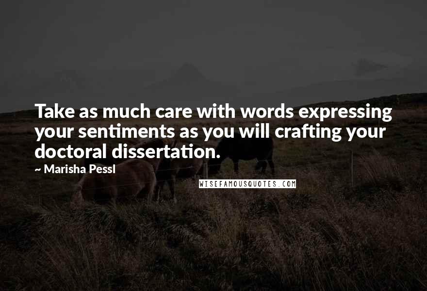 Marisha Pessl Quotes: Take as much care with words expressing your sentiments as you will crafting your doctoral dissertation.