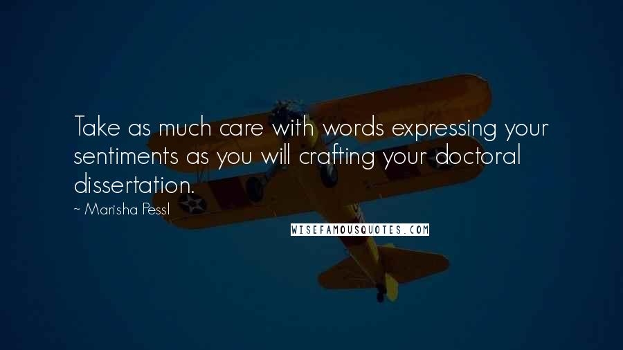 Marisha Pessl Quotes: Take as much care with words expressing your sentiments as you will crafting your doctoral dissertation.