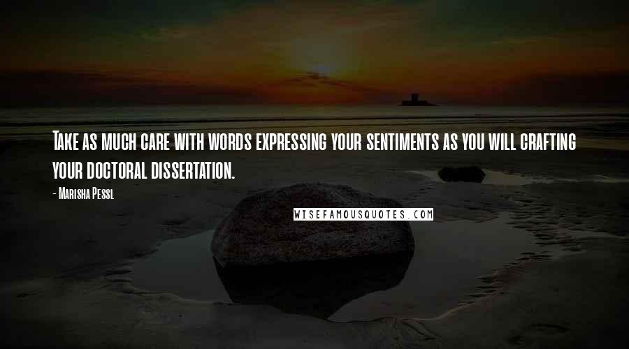 Marisha Pessl Quotes: Take as much care with words expressing your sentiments as you will crafting your doctoral dissertation.