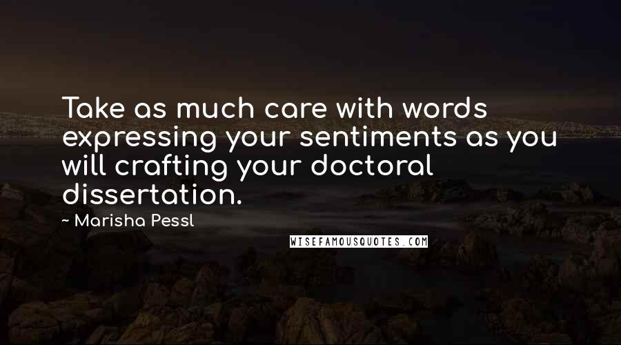 Marisha Pessl Quotes: Take as much care with words expressing your sentiments as you will crafting your doctoral dissertation.