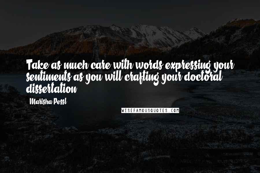 Marisha Pessl Quotes: Take as much care with words expressing your sentiments as you will crafting your doctoral dissertation.