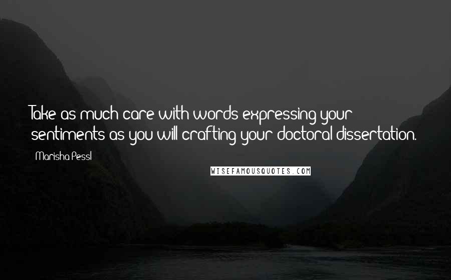 Marisha Pessl Quotes: Take as much care with words expressing your sentiments as you will crafting your doctoral dissertation.