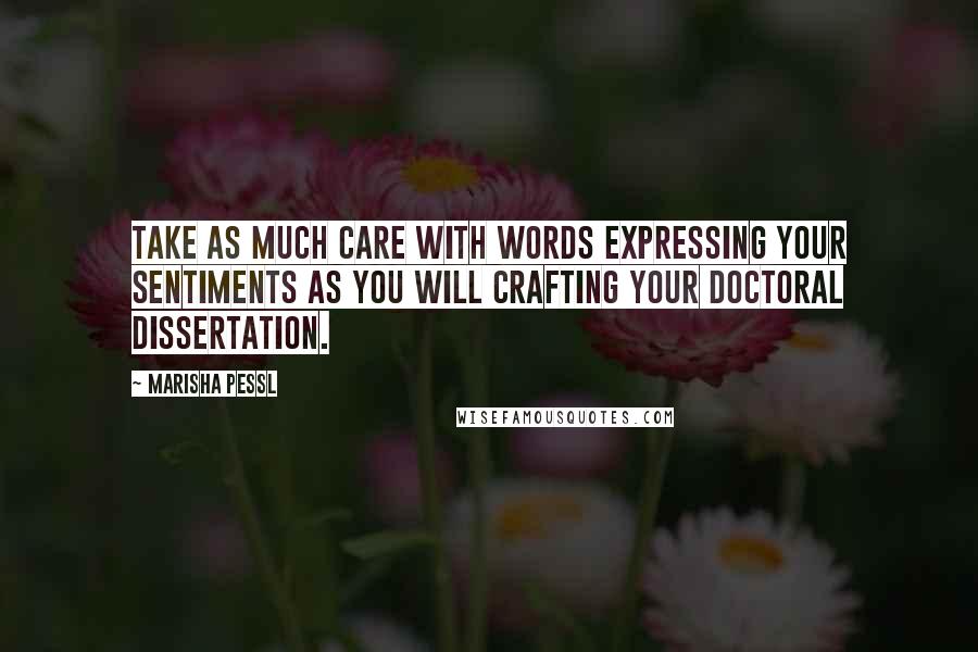 Marisha Pessl Quotes: Take as much care with words expressing your sentiments as you will crafting your doctoral dissertation.