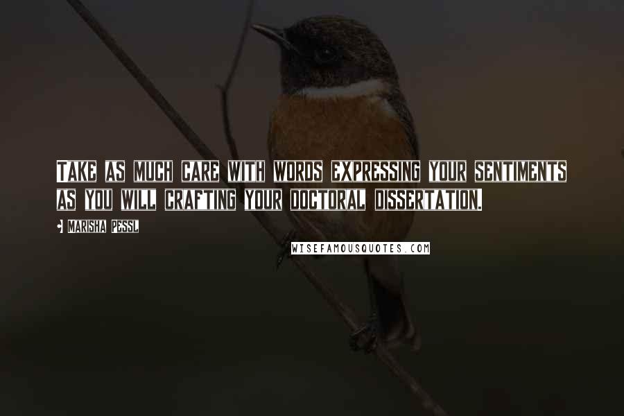 Marisha Pessl Quotes: Take as much care with words expressing your sentiments as you will crafting your doctoral dissertation.