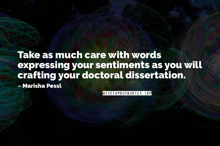 Marisha Pessl Quotes: Take as much care with words expressing your sentiments as you will crafting your doctoral dissertation.