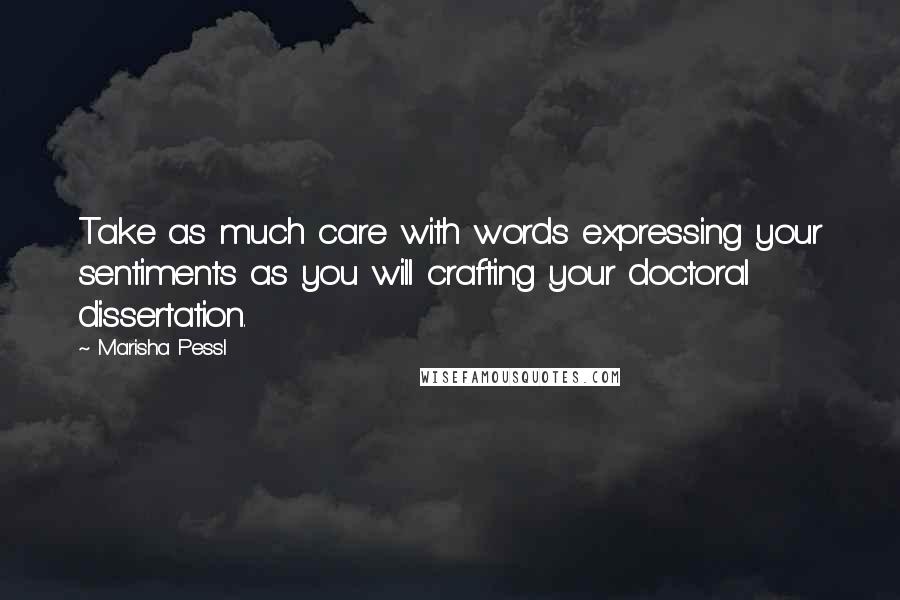 Marisha Pessl Quotes: Take as much care with words expressing your sentiments as you will crafting your doctoral dissertation.