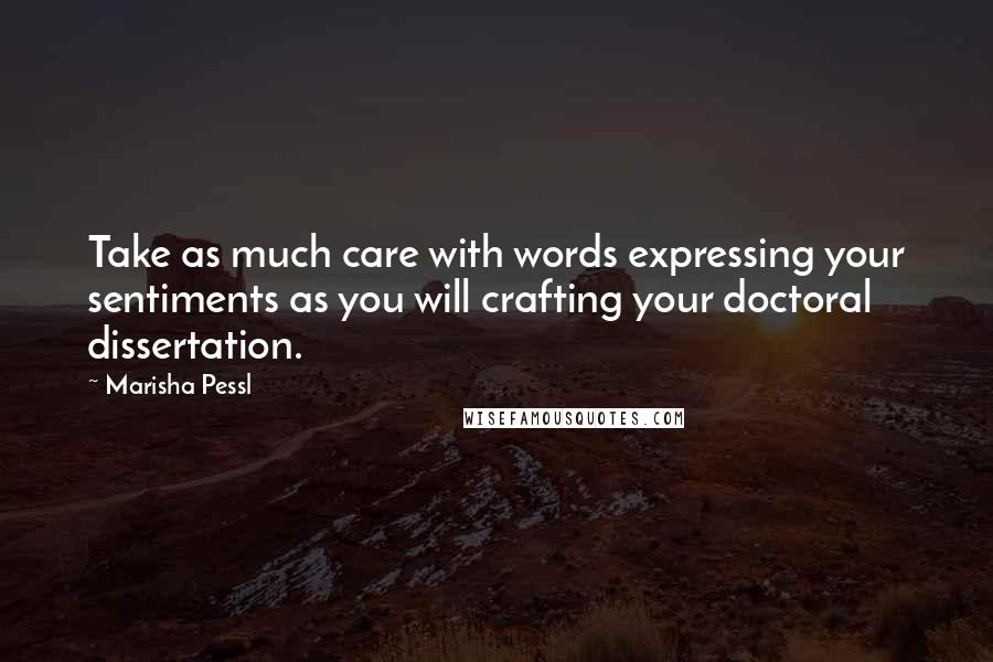 Marisha Pessl Quotes: Take as much care with words expressing your sentiments as you will crafting your doctoral dissertation.