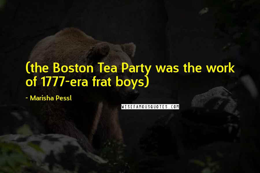 Marisha Pessl Quotes: (the Boston Tea Party was the work of 1777-era frat boys)