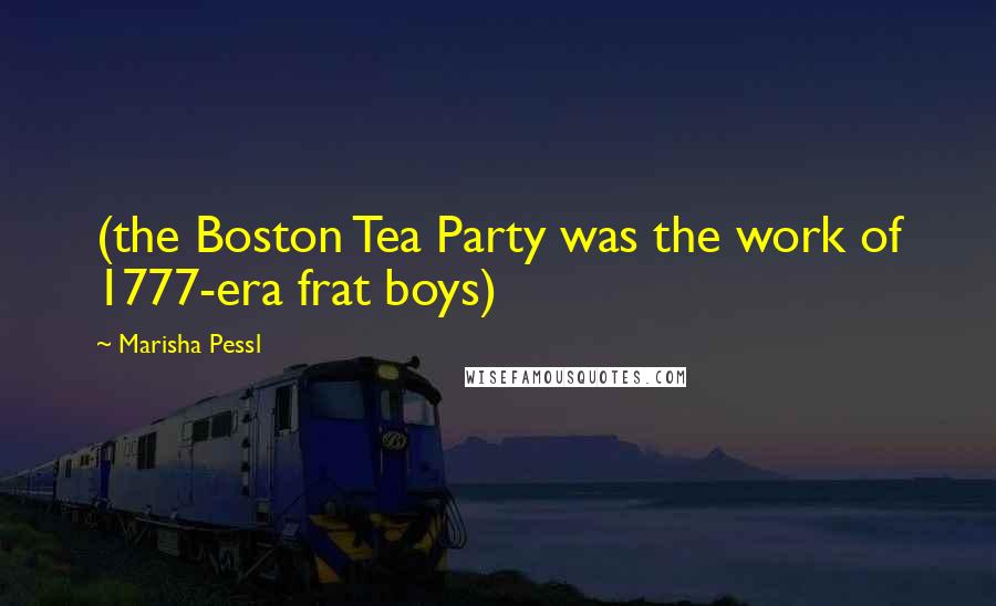 Marisha Pessl Quotes: (the Boston Tea Party was the work of 1777-era frat boys)