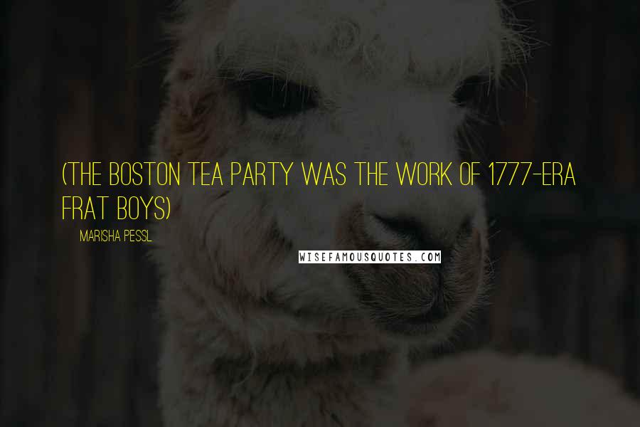 Marisha Pessl Quotes: (the Boston Tea Party was the work of 1777-era frat boys)