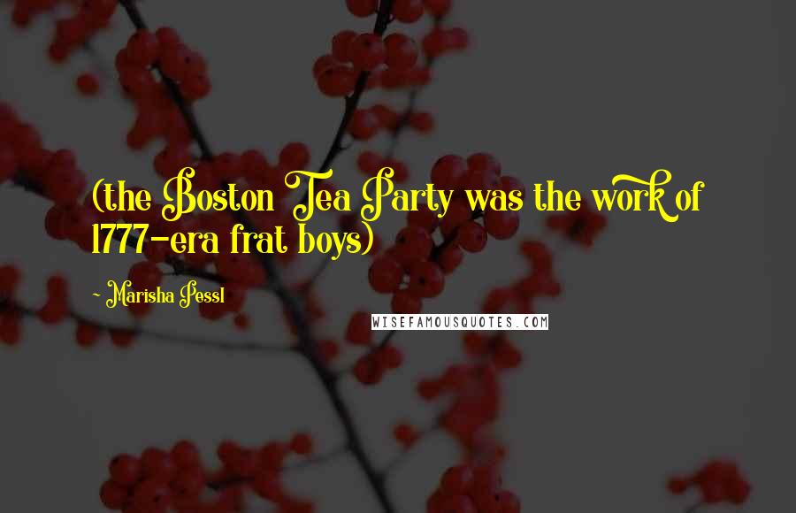 Marisha Pessl Quotes: (the Boston Tea Party was the work of 1777-era frat boys)