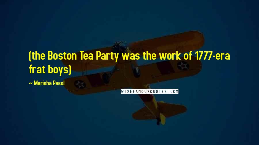 Marisha Pessl Quotes: (the Boston Tea Party was the work of 1777-era frat boys)