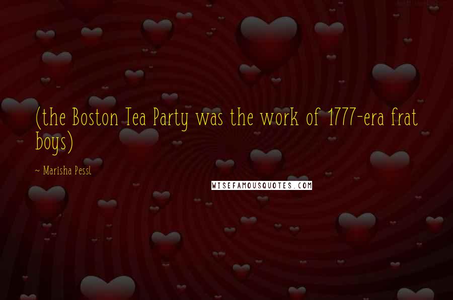 Marisha Pessl Quotes: (the Boston Tea Party was the work of 1777-era frat boys)