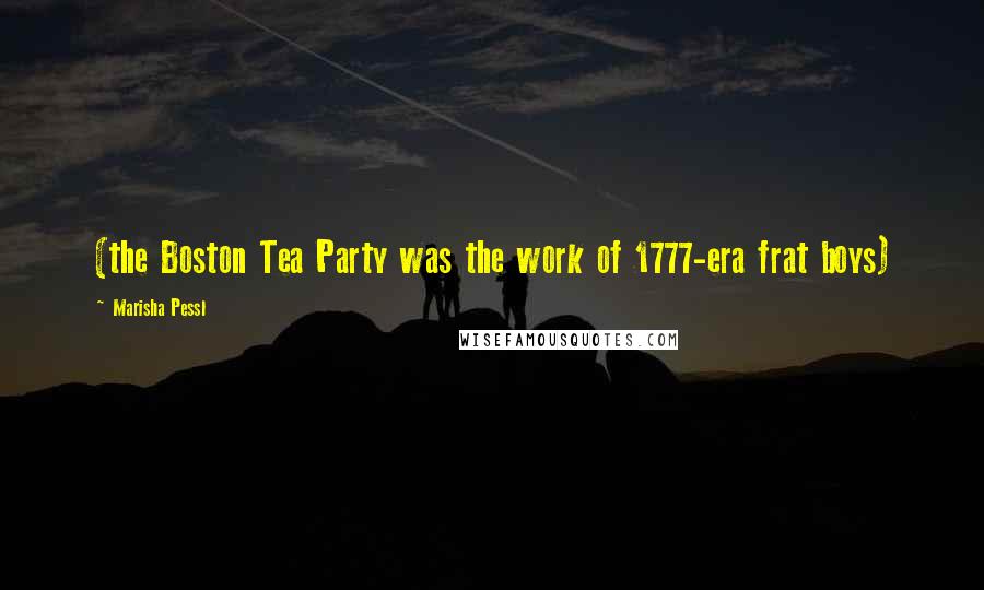 Marisha Pessl Quotes: (the Boston Tea Party was the work of 1777-era frat boys)