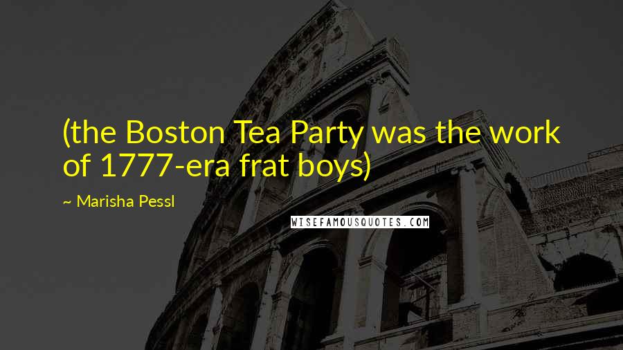 Marisha Pessl Quotes: (the Boston Tea Party was the work of 1777-era frat boys)