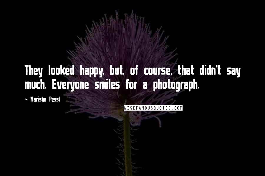 Marisha Pessl Quotes: They looked happy, but, of course, that didn't say much. Everyone smiles for a photograph.