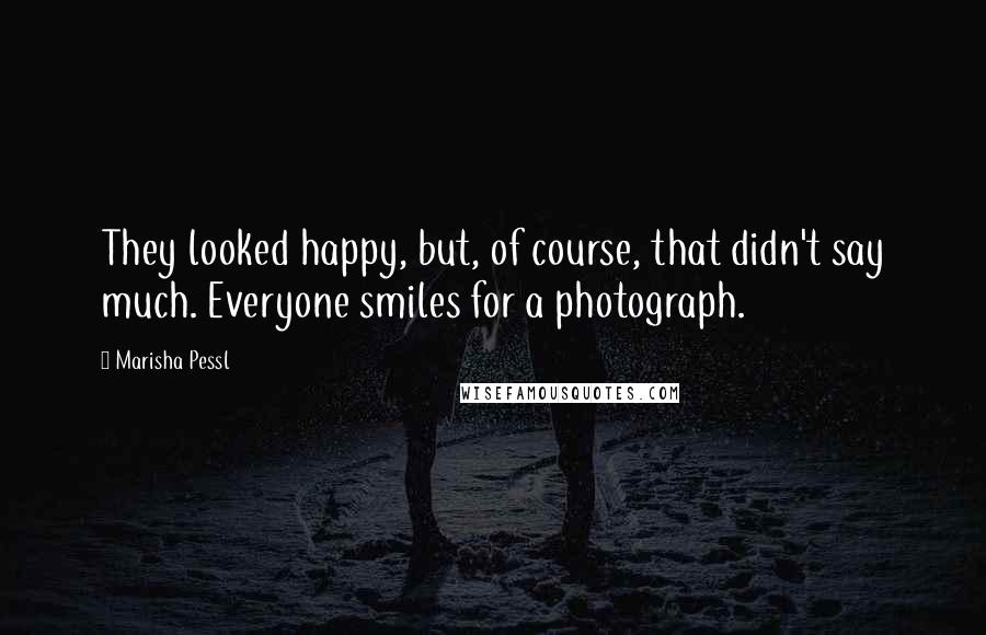 Marisha Pessl Quotes: They looked happy, but, of course, that didn't say much. Everyone smiles for a photograph.