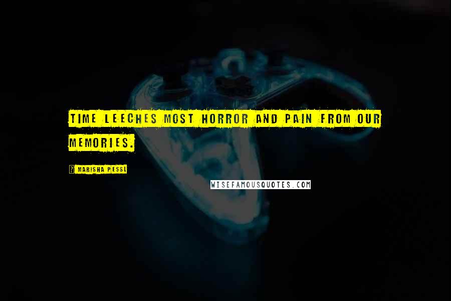 Marisha Pessl Quotes: Time leeches most horror and pain from our memories.