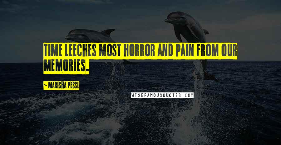 Marisha Pessl Quotes: Time leeches most horror and pain from our memories.