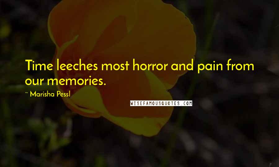 Marisha Pessl Quotes: Time leeches most horror and pain from our memories.