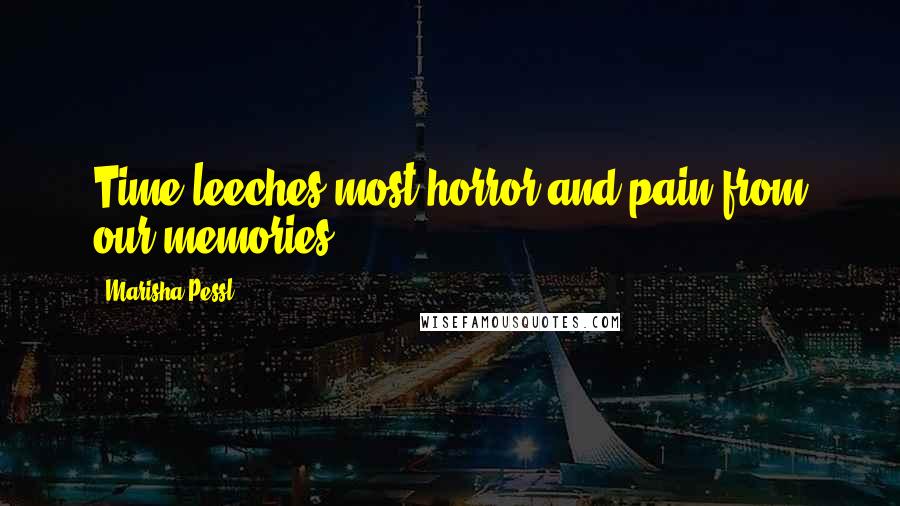 Marisha Pessl Quotes: Time leeches most horror and pain from our memories.