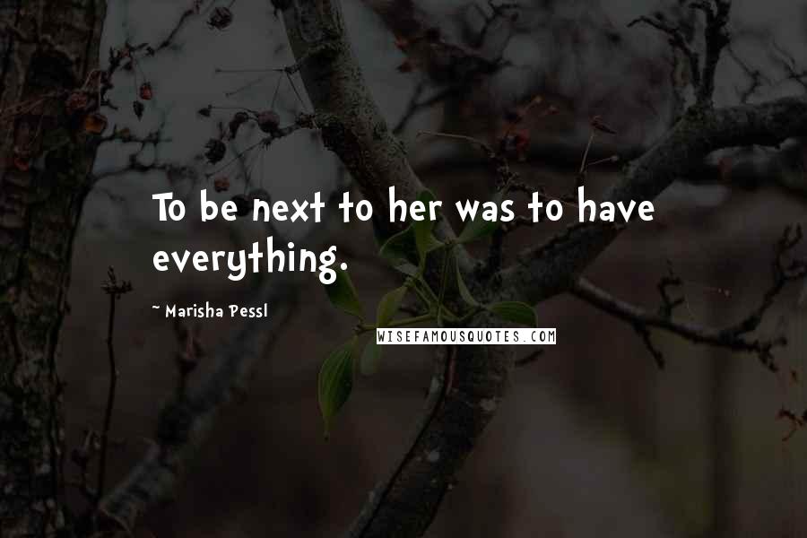 Marisha Pessl Quotes: To be next to her was to have everything.