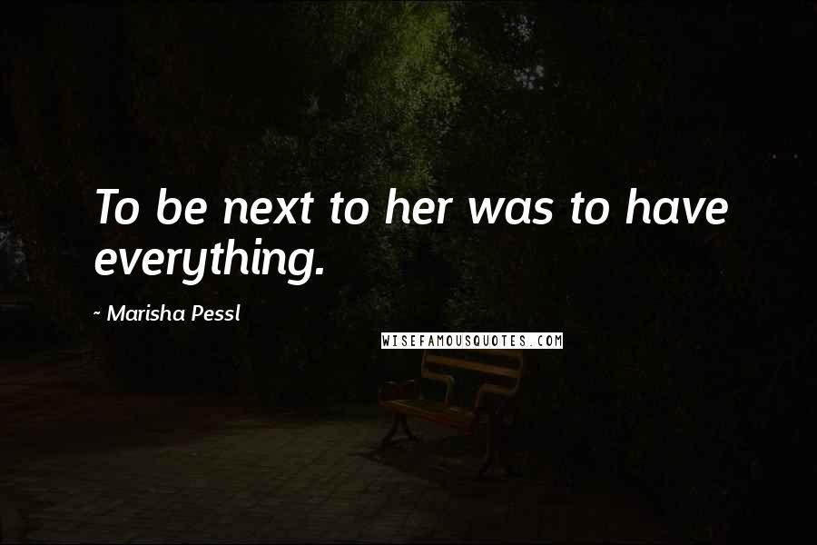 Marisha Pessl Quotes: To be next to her was to have everything.