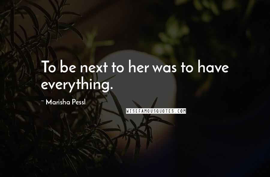 Marisha Pessl Quotes: To be next to her was to have everything.