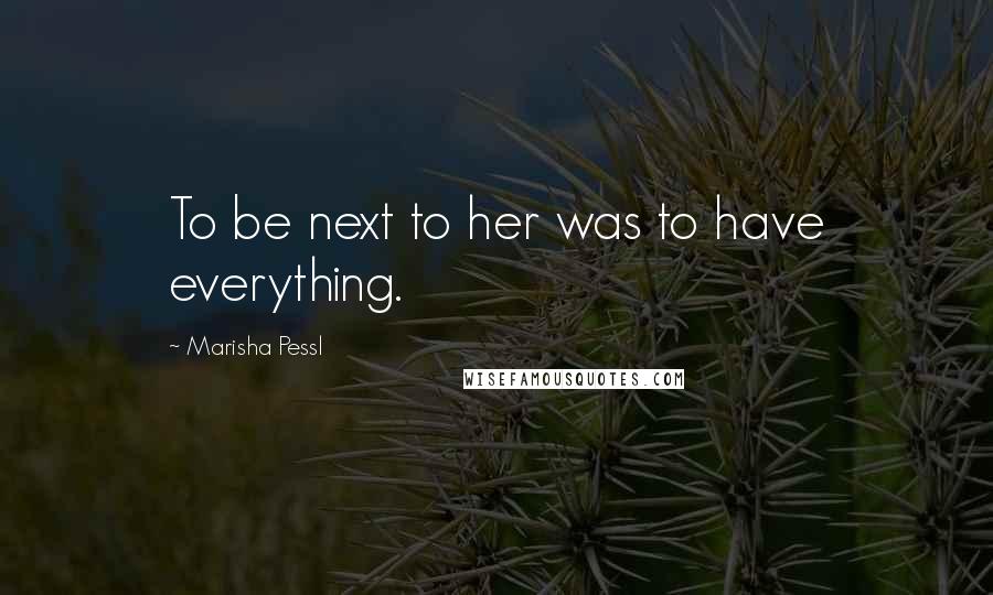 Marisha Pessl Quotes: To be next to her was to have everything.