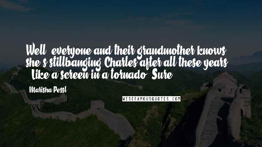 Marisha Pessl Quotes: Well, everyone and their grandmother knows she's stillbanging Charles after all these years  - ""Like a screen in a tornado. Sure.