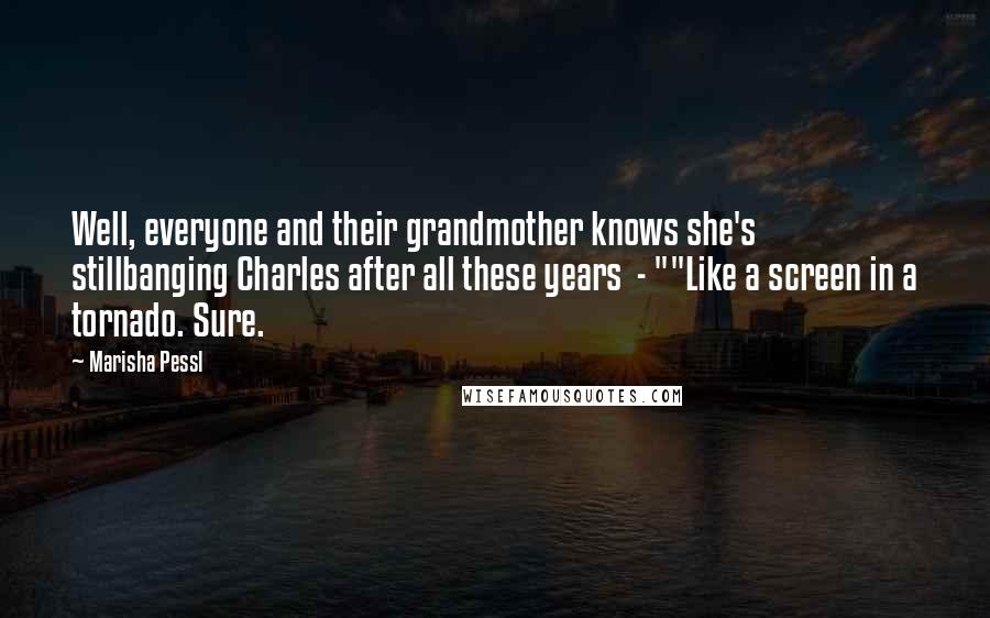 Marisha Pessl Quotes: Well, everyone and their grandmother knows she's stillbanging Charles after all these years  - ""Like a screen in a tornado. Sure.