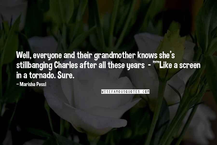 Marisha Pessl Quotes: Well, everyone and their grandmother knows she's stillbanging Charles after all these years - ""Like a screen in a tornado. Sure.