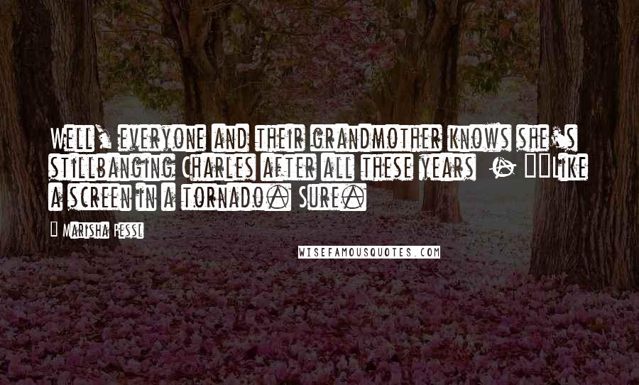 Marisha Pessl Quotes: Well, everyone and their grandmother knows she's stillbanging Charles after all these years - ""Like a screen in a tornado. Sure.