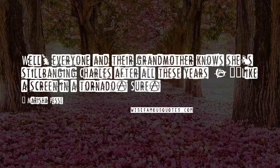 Marisha Pessl Quotes: Well, everyone and their grandmother knows she's stillbanging Charles after all these years  - ""Like a screen in a tornado. Sure.